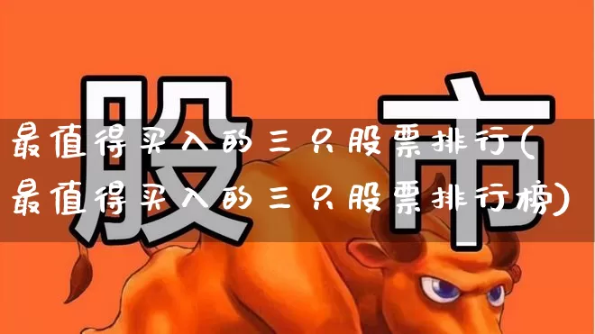 最值得买入的三只股票排行(最值得买入的三只股票排行榜)_https://www.ccit-cctv.com_科创板_第1张