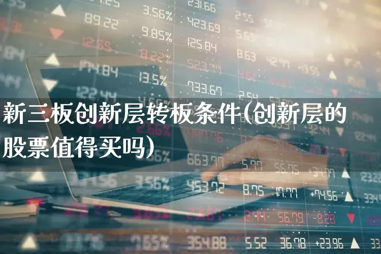 新三板创新层转板条件(创新层的股票值得买吗)_https://www.ccit-cctv.com_北交所_第1张
