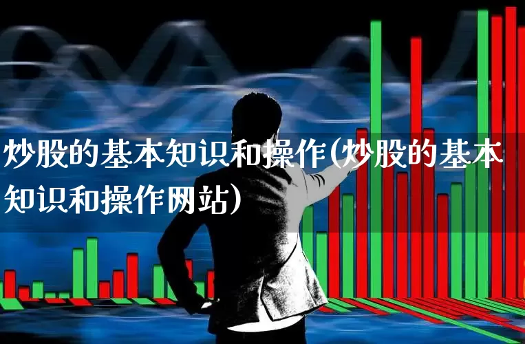 炒股的基本知识和操作(炒股的基本知识和操作网站)_https://www.ccit-cctv.com_北交所_第1张