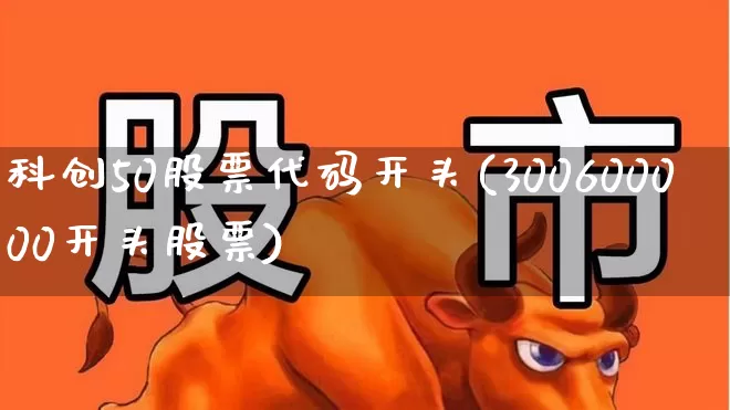 科创50股票代码开头(300600000开头股票)_https://www.ccit-cctv.com_创业板_第1张
