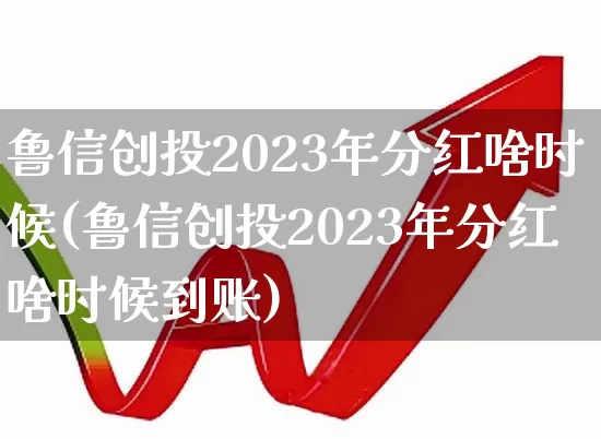 鲁信创投2023年分红啥时候(鲁信创投2023年分红啥时候到账)_https://www.ccit-cctv.com_科创板_第1张