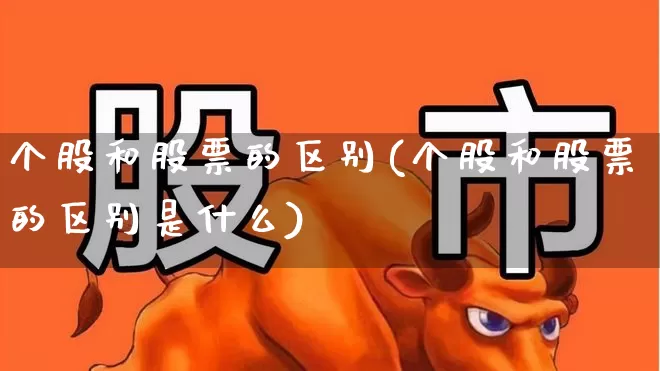 个股和股票的区别(个股和股票的区别是什么)_https://www.ccit-cctv.com_科创板_第1张