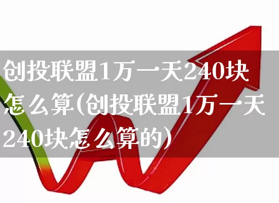 创投联盟1万一天240块怎么算(创投联盟1万一天240块怎么算的)_https://www.ccit-cctv.com_深交所_第1张
