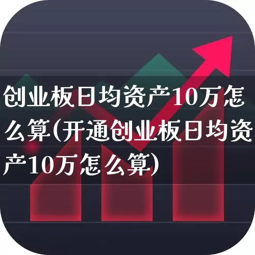 创业板日均资产10万怎么算(开通创业板日均资产10万怎么算)_https://www.ccit-cctv.com_深交所_第1张