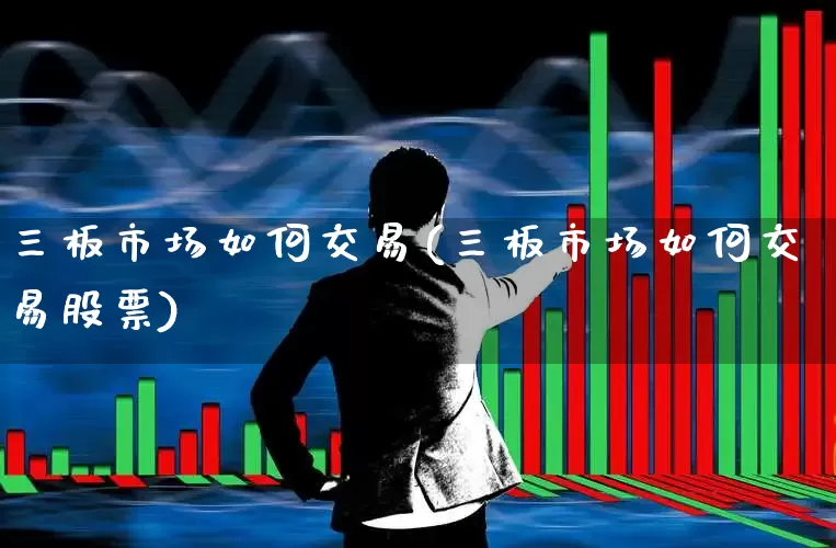 三板市场如何交易(三板市场如何交易股票)_https://www.ccit-cctv.com_创业板_第1张