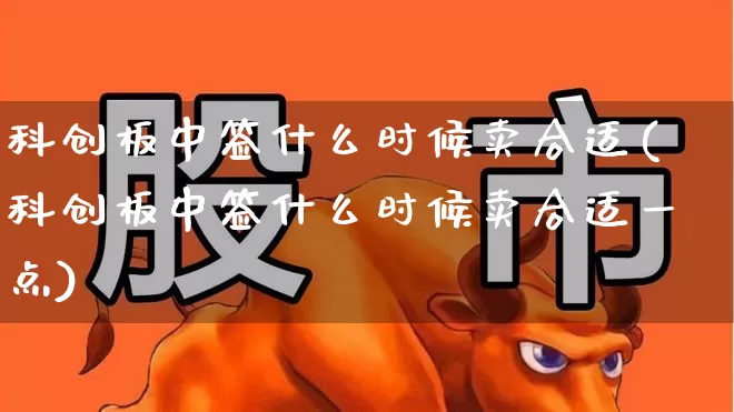 科创板中签什么时候卖合适(科创板中签什么时候卖合适一点)_https://www.ccit-cctv.com_创业板_第1张