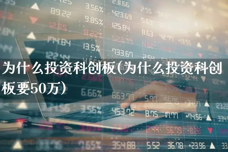 为什么投资科创板(为什么投资科创板要50万)_https://www.ccit-cctv.com_北交所_第1张