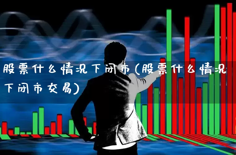 股票什么情况下闭市(股票什么情况下闭市交易)_https://www.ccit-cctv.com_创业板_第1张