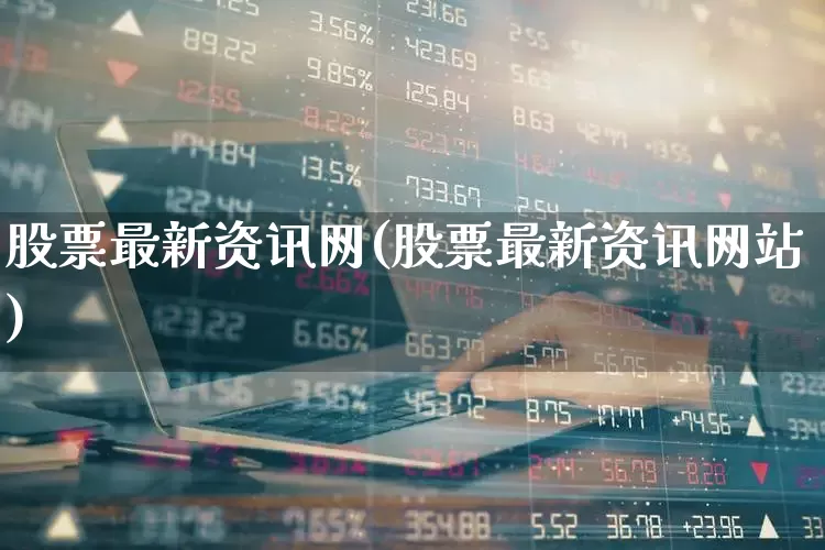 股票最新资讯网(股票最新资讯网站)_https://www.ccit-cctv.com_深交所_第1张