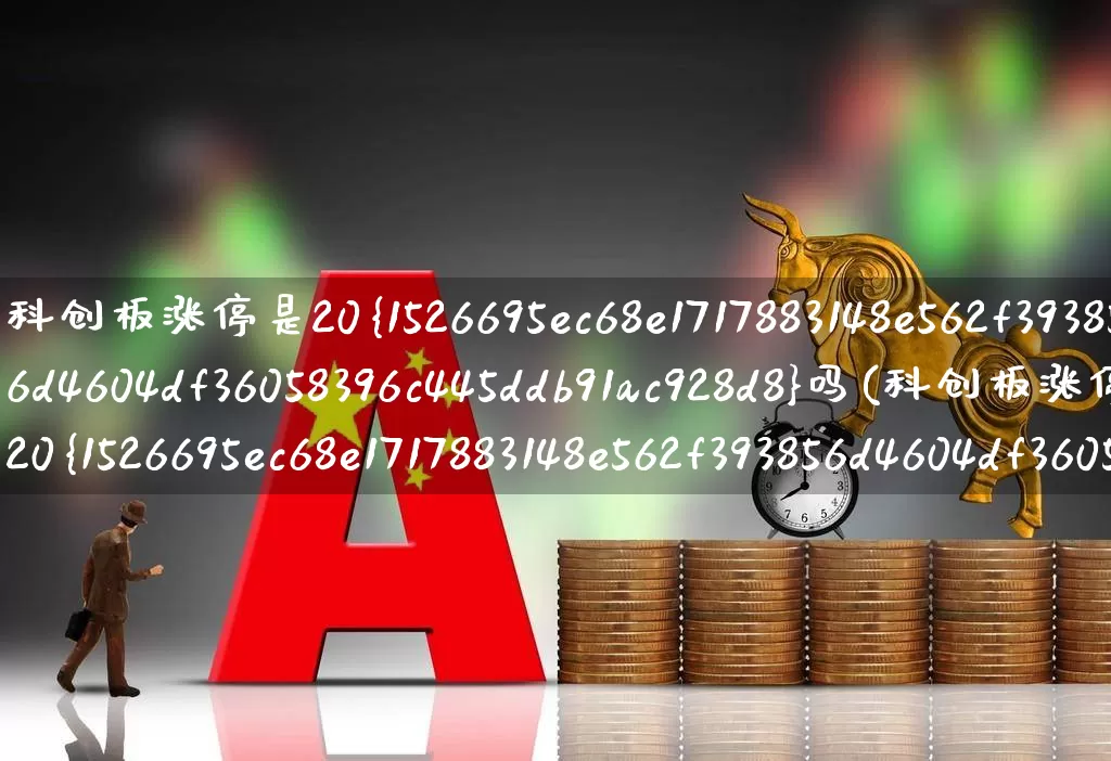 科创板涨停是20%吗(科创板涨停为20%)_https://www.ccit-cctv.com_深交所_第1张