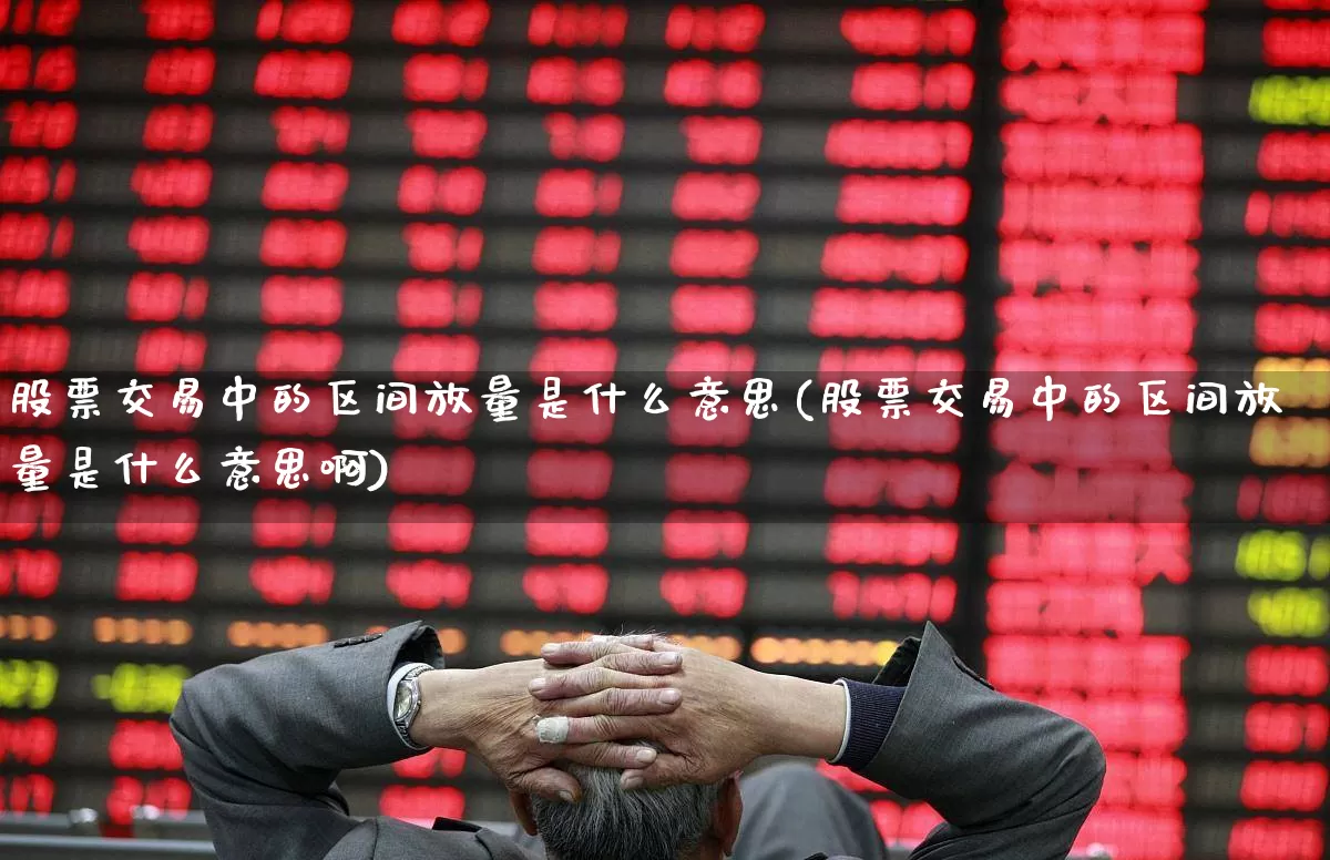 股票交易中的区间放量是什么意思(股票交易中的区间放量是什么意思啊)_https://www.ccit-cctv.com_北交所_第1张