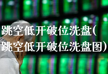 跳空低开破位洗盘(跳空低开破位洗盘图)_https://www.ccit-cctv.com_北交所_第1张