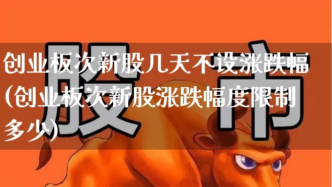 创业板次新股几天不设涨跌幅(创业板次新股涨跌幅度限制多少)_https://www.ccit-cctv.com_科创板_第1张
