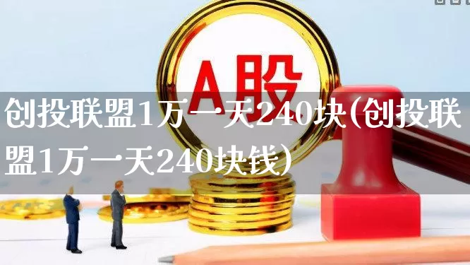 创投联盟1万一天240块(创投联盟1万一天240块钱)_https://www.ccit-cctv.com_北交所_第1张