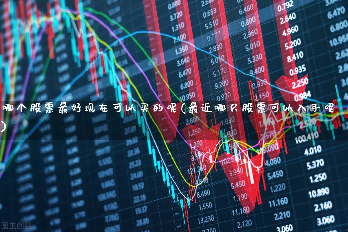 哪个股票最好现在可以买的呢(最近哪只股票可以入手呢)_https://www.ccit-cctv.com_科创板_第1张