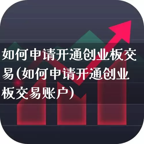 如何申请开通创业板交易(如何申请开通创业板交易账户)_https://www.ccit-cctv.com_创业板_第1张