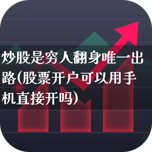 炒股是穷人翻身唯一出路(股票开户可以用手机直接开吗)_https://www.ccit-cctv.com_上交所_第1张