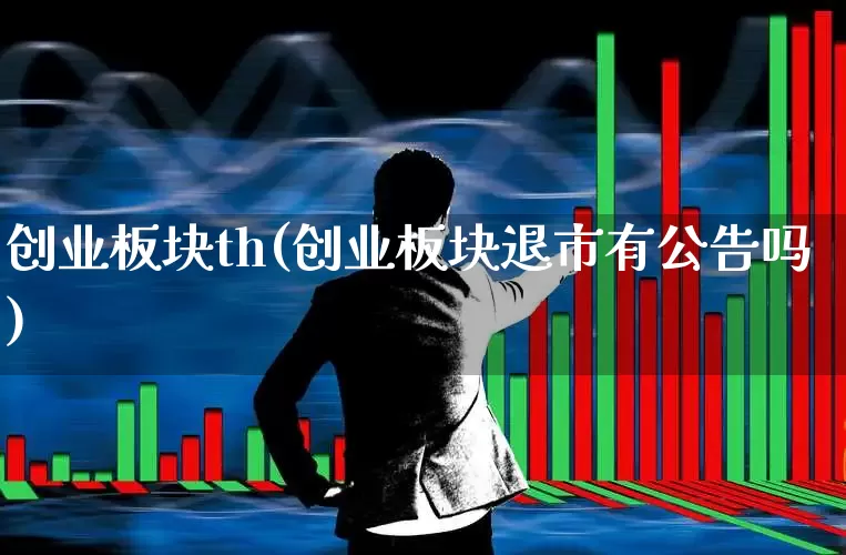 创业板块th(创业板块退市有公告吗)_https://www.ccit-cctv.com_深交所_第1张