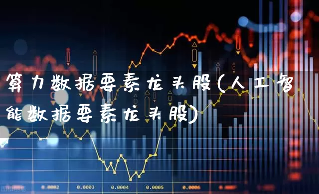 算力数据要素龙头股(人工智能数据要素龙头股)_https://www.ccit-cctv.com_科创板_第1张