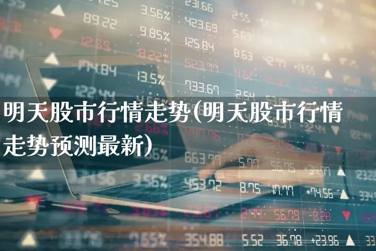 明天股市行情走势(明天股市行情走势预测最新)_https://www.ccit-cctv.com_上交所_第1张
