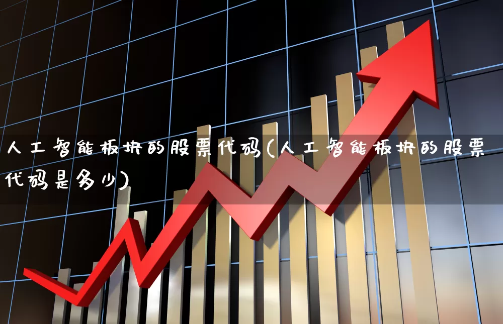 人工智能板块的股票代码(人工智能板块的股票代码是多少)_https://www.ccit-cctv.com_上交所_第1张