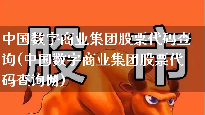 中国数字商业集团股票代码查询(中国数字商业集团股票代码查询网)_https://www.ccit-cctv.com_深交所_第1张