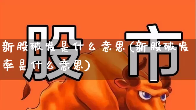 新股破发是什么意思(新股破发率是什么意思)_https://www.ccit-cctv.com_创业板_第1张