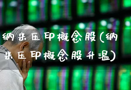纳米压印概念股(纳米压印概念股升温)_https://www.ccit-cctv.com_上交所_第1张
