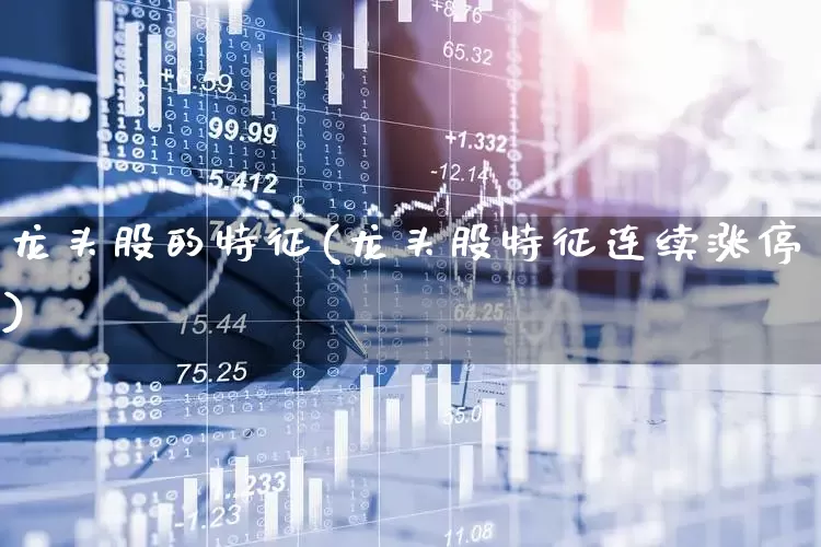 龙头股的特征(龙头股特征连续涨停)_https://www.ccit-cctv.com_北交所_第1张