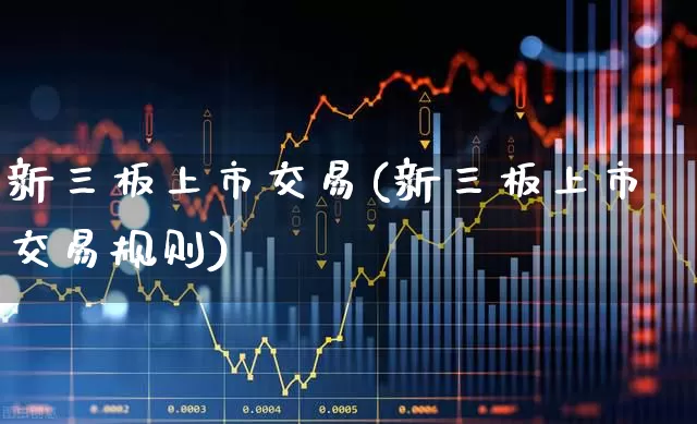 新三板上市交易(新三板上市交易规则)_https://www.ccit-cctv.com_创业板_第1张