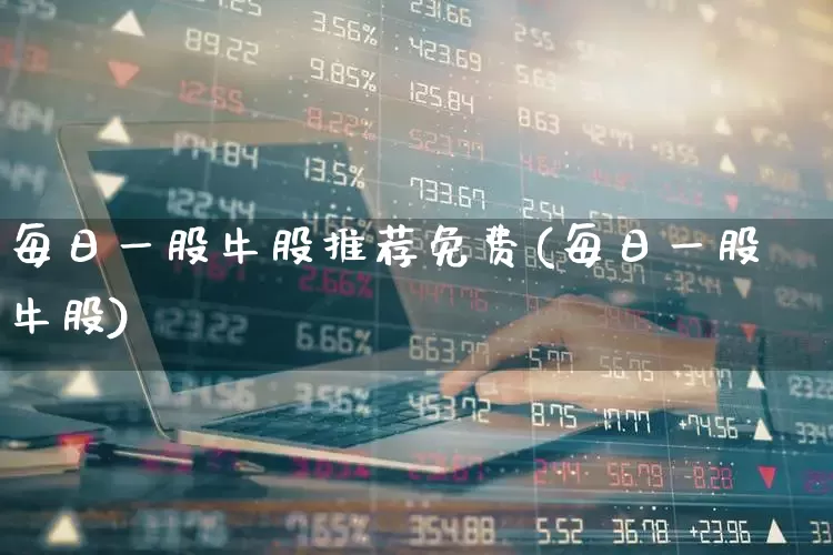 每日一股牛股推荐免费(每日一股牛股)_https://www.ccit-cctv.com_北交所_第1张