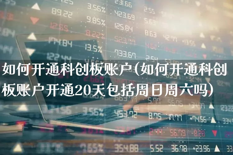 如何开通科创板账户(如何开通科创板账户开通20天包括周日周六吗)_https://www.ccit-cctv.com_深交所_第1张