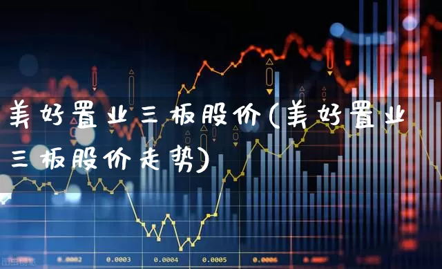 美好置业三板股价(美好置业三板股价走势)_https://www.ccit-cctv.com_深交所_第1张