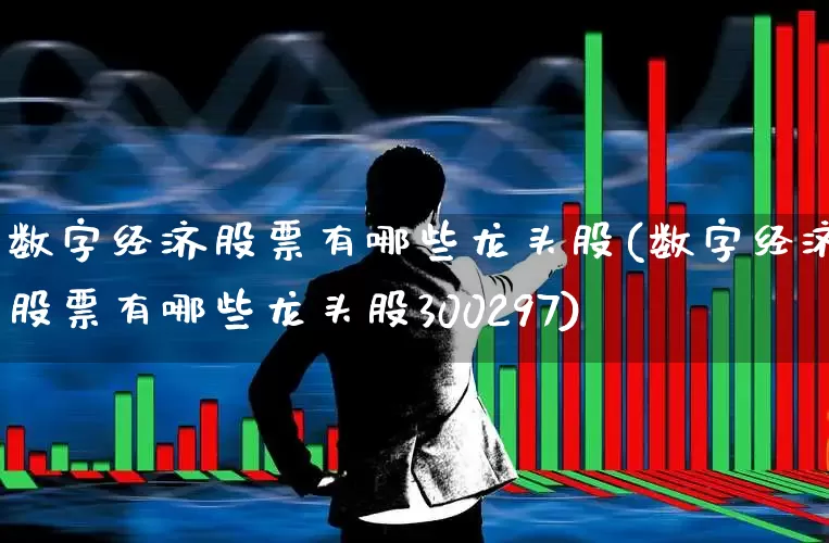 数字经济股票有哪些龙头股(数字经济股票有哪些龙头股300297)_https://www.ccit-cctv.com_创业板_第1张