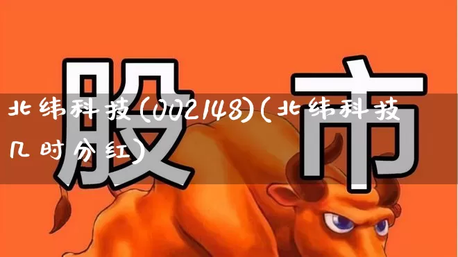 北纬科技(002148)(北纬科技几时分红)_https://www.ccit-cctv.com_深交所_第1张