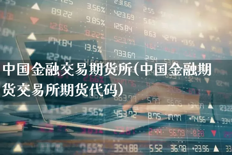 中国金融交易期货所(中国金融期货交易所期货代码)_https://www.ccit-cctv.com_北交所_第1张