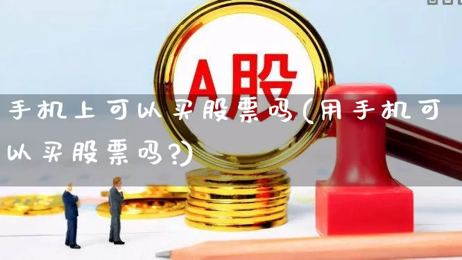 手机上可以买股票吗(用手机可以买股票吗?)_https://www.ccit-cctv.com_科创板_第1张
