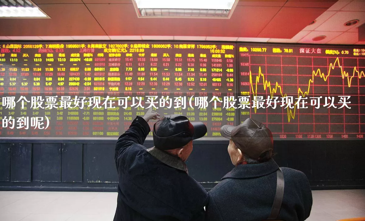 哪个股票最好现在可以买的到(哪个股票最好现在可以买的到呢)_https://www.ccit-cctv.com_创业板_第1张