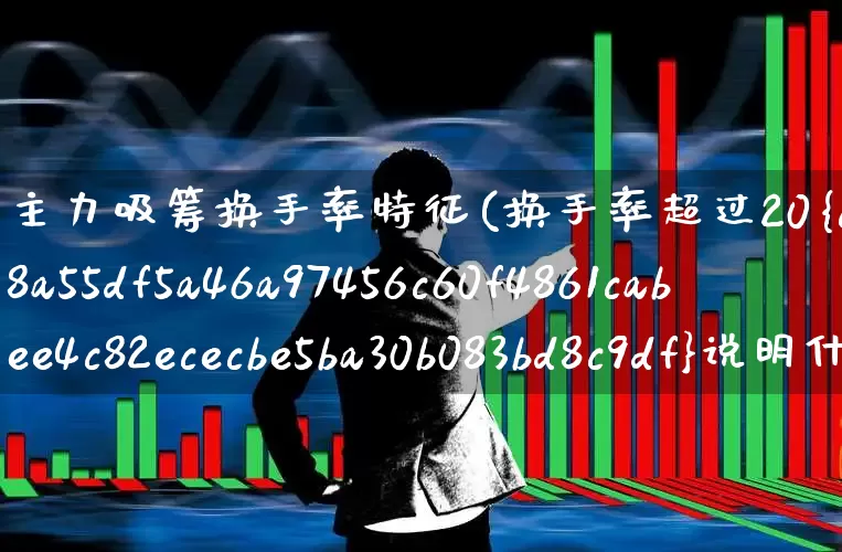 主力吸筹换手率特征(换手率超过20%说明什么)_https://www.ccit-cctv.com_创业板_第1张