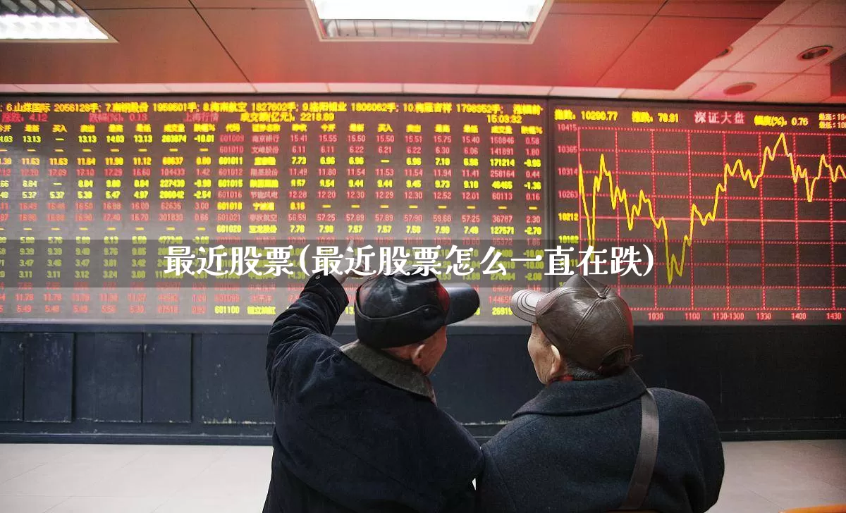 最近股票(最近股票怎么一直在跌)_https://www.ccit-cctv.com_上交所_第1张