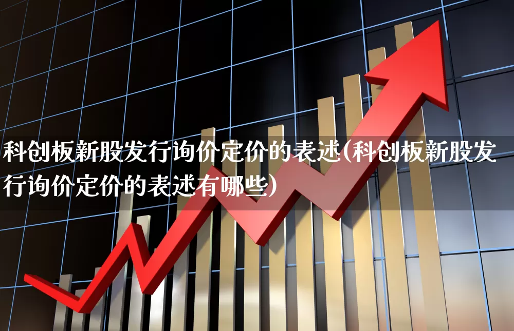 科创板新股发行询价定价的表述(科创板新股发行询价定价的表述有哪些)_https://www.ccit-cctv.com_上交所_第1张