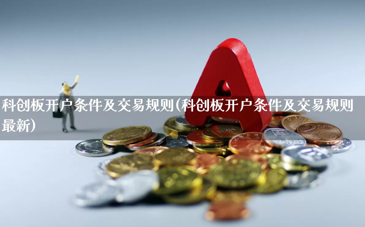 科创板开户条件及交易规则(科创板开户条件及交易规则最新)_https://www.ccit-cctv.com_科创板_第1张