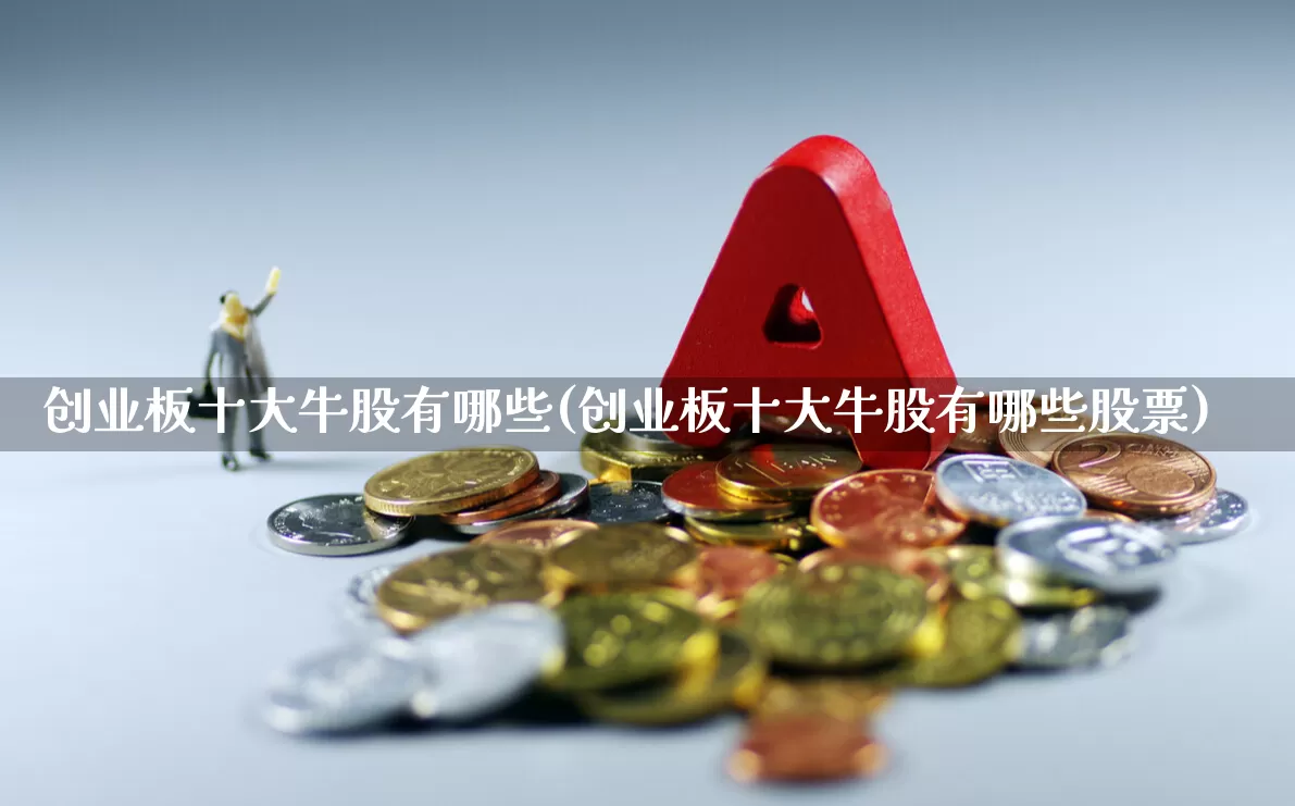 创业板十大牛股有哪些(创业板十大牛股有哪些股票)_https://www.ccit-cctv.com_上交所_第1张