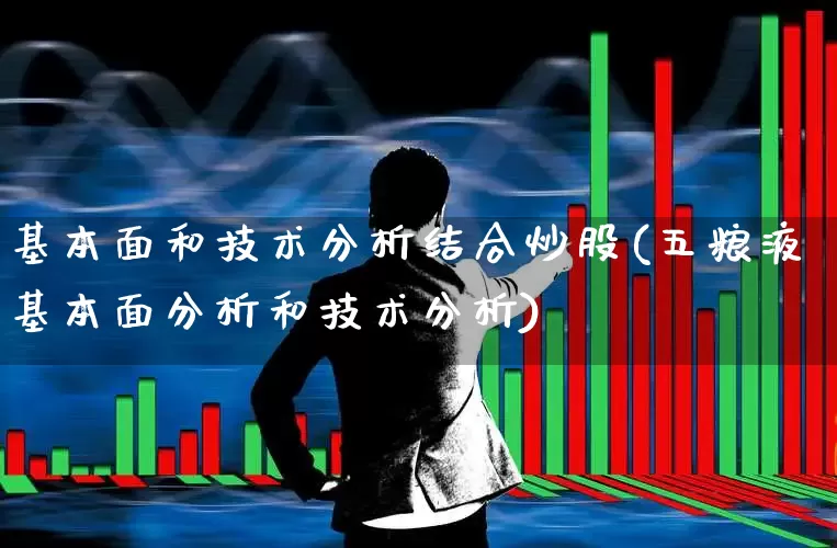 基本面和技术分析结合炒股(五粮液基本面分析和技术分析)_https://www.ccit-cctv.com_深交所_第1张
