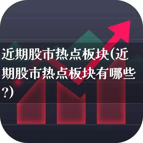近期股市热点板块(近期股市热点板块有哪些?)_https://www.ccit-cctv.com_深交所_第1张