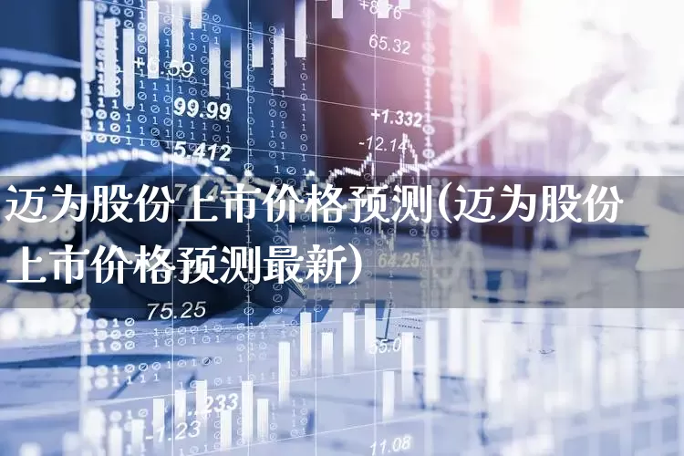 迈为股份上市价格预测(迈为股份上市价格预测最新)_https://www.ccit-cctv.com_创业板_第1张
