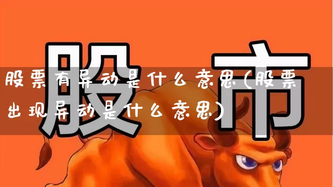股票有异动是什么意思(股票出现异动是什么意思)_https://www.ccit-cctv.com_上交所_第1张