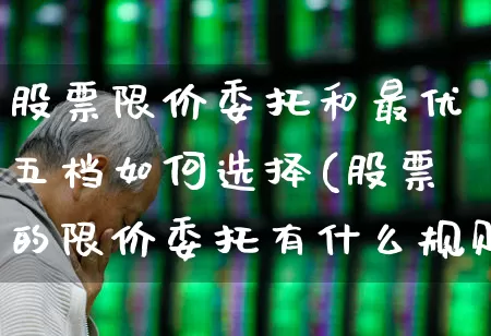 股票限价委托和最优五档如何选择(股票的限价委托有什么规则吗?)_https://www.ccit-cctv.com_上交所_第1张