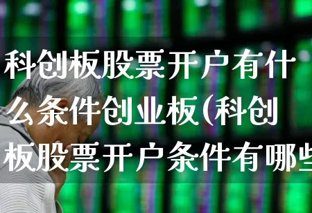 科创板股票开户有什么条件创业板(科创板股票开户条件有哪些)_https://www.ccit-cctv.com_上交所_第1张