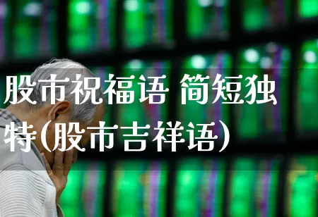 股市祝福语 简短独特(股市吉祥语)_https://www.ccit-cctv.com_上交所_第1张